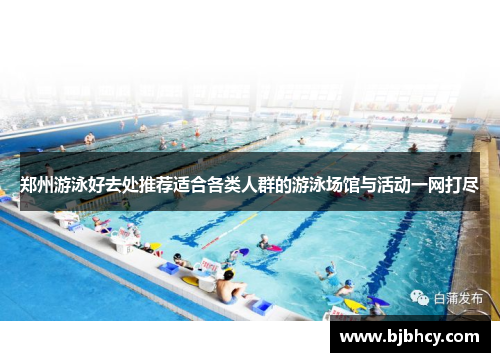 郑州游泳好去处推荐适合各类人群的游泳场馆与活动一网打尽