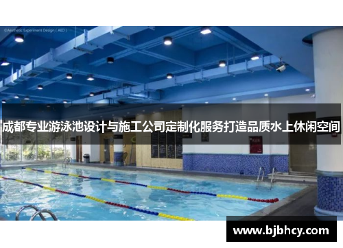 成都专业游泳池设计与施工公司定制化服务打造品质水上休闲空间